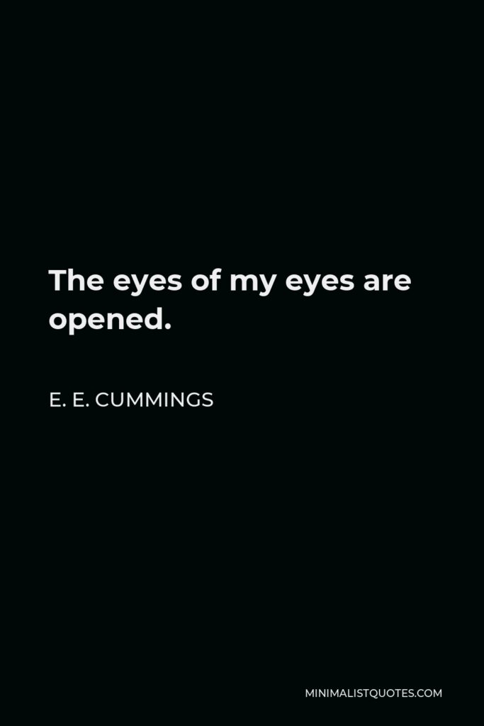 E. E. Cummings Quote - The eyes of my eyes are opened.