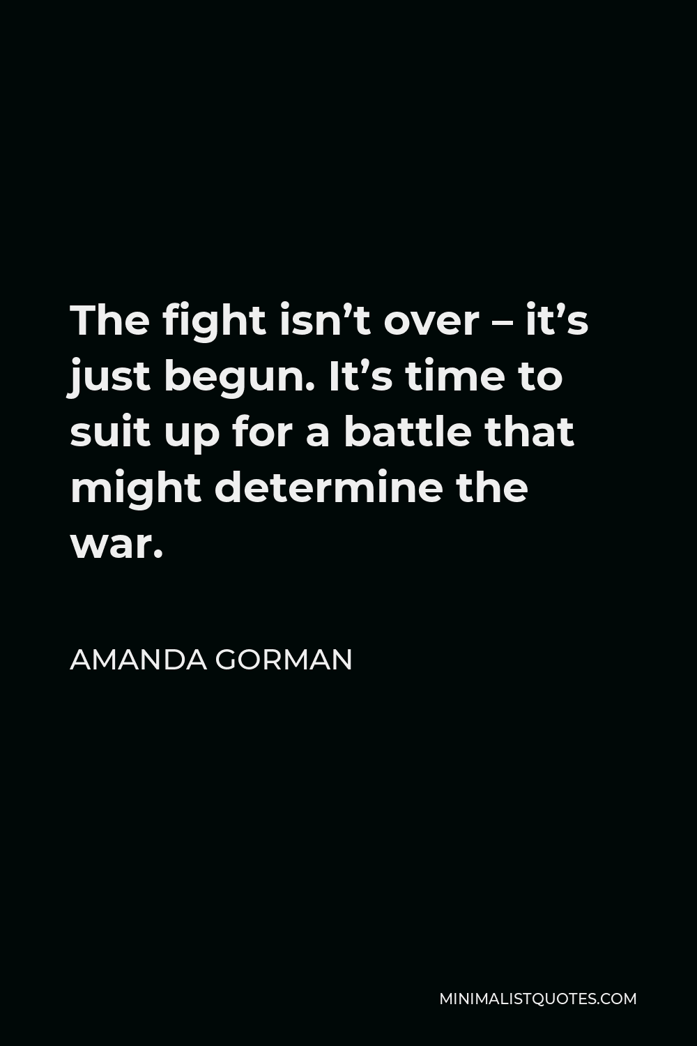 Amanda Gorman Quote - The fight isn’t over – it’s just begun. It’s time to suit up for a battle that might determine the war.