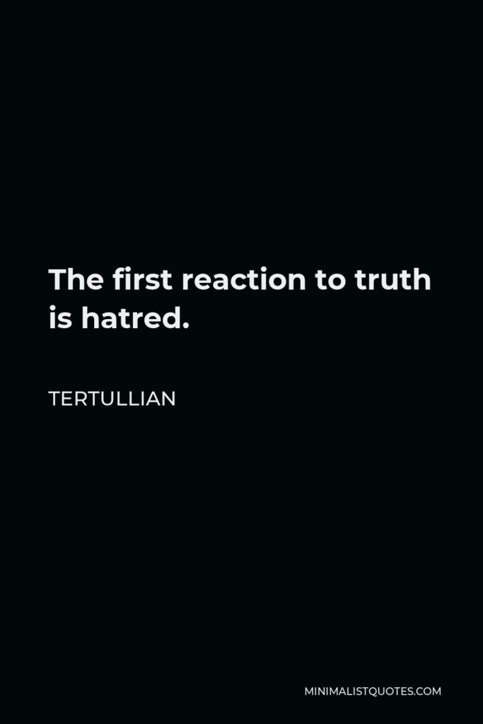 Tertullian Quote - The first reaction to truth is hatred.