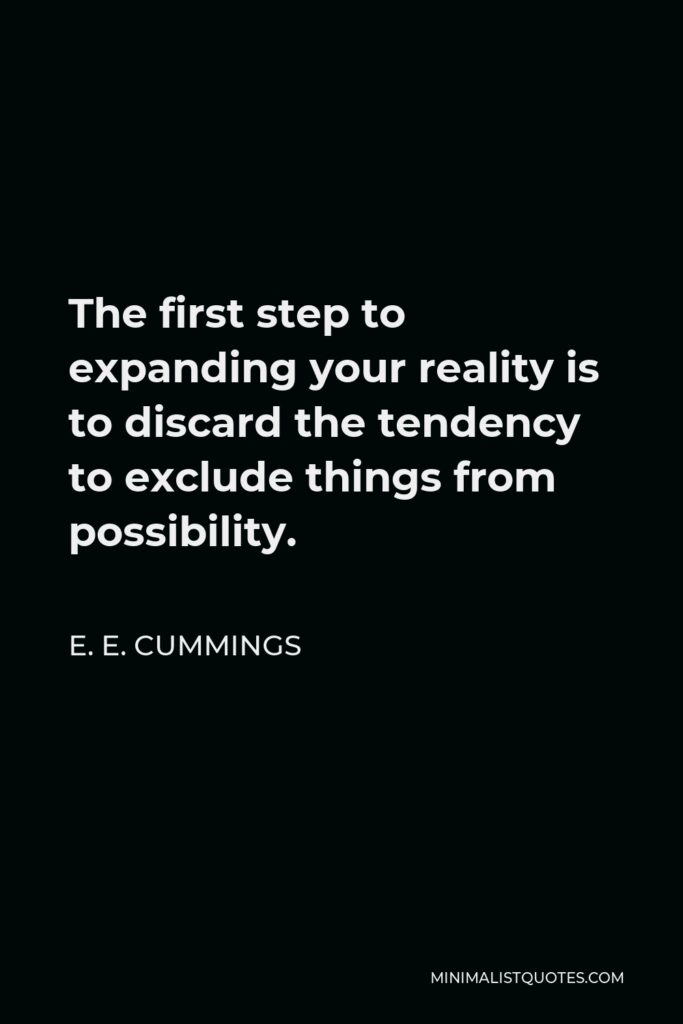 E. E. Cummings Quote - The first step to expanding your reality is to discard the tendency to exclude things from possibility.