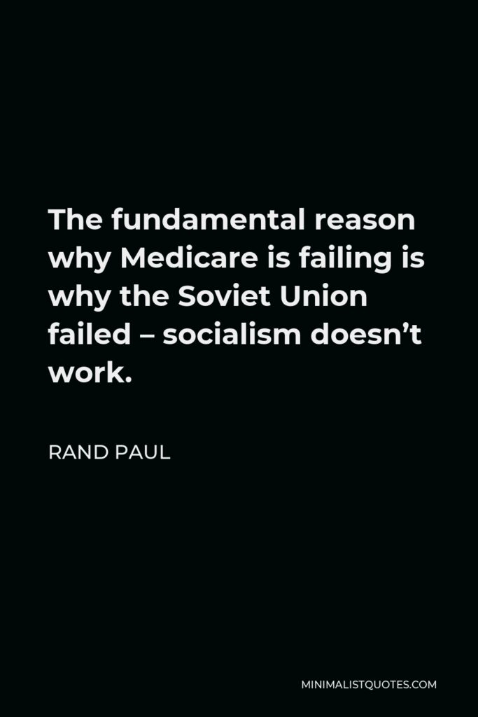 Rand Paul Quote - The fundamental reason why Medicare is failing is why the Soviet Union failed – socialism doesn’t work.