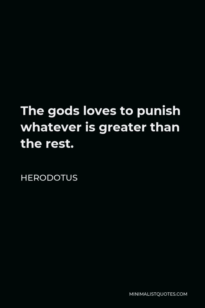 Herodotus Quote - The gods loves to punish whatever is greater than the rest.