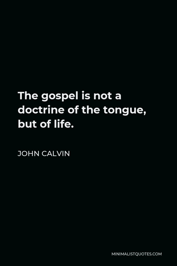 John Calvin Quote - The gospel is not a doctrine of the tongue, but of life.