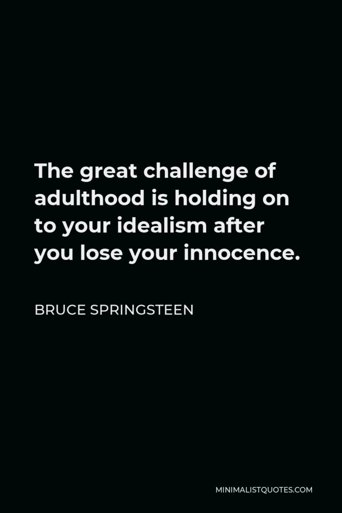 Bruce Springsteen Quote - The great challenge of adulthood is holding on to your idealism after you lose your innocence.