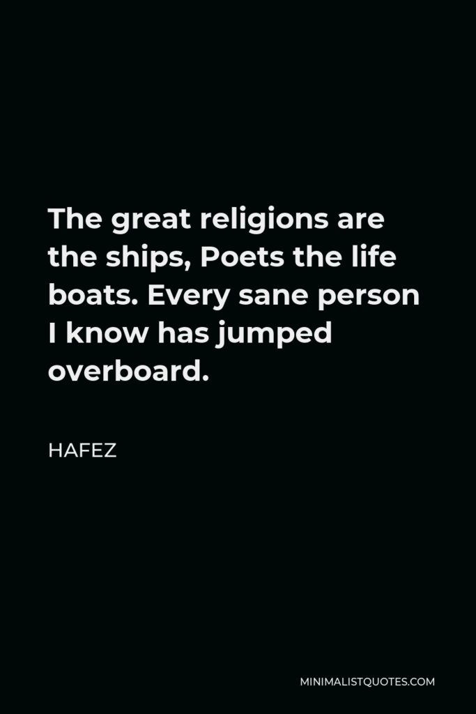 Hafez Quote - The great religions are the ships, Poets the life boats. Every sane person I know has jumped overboard.