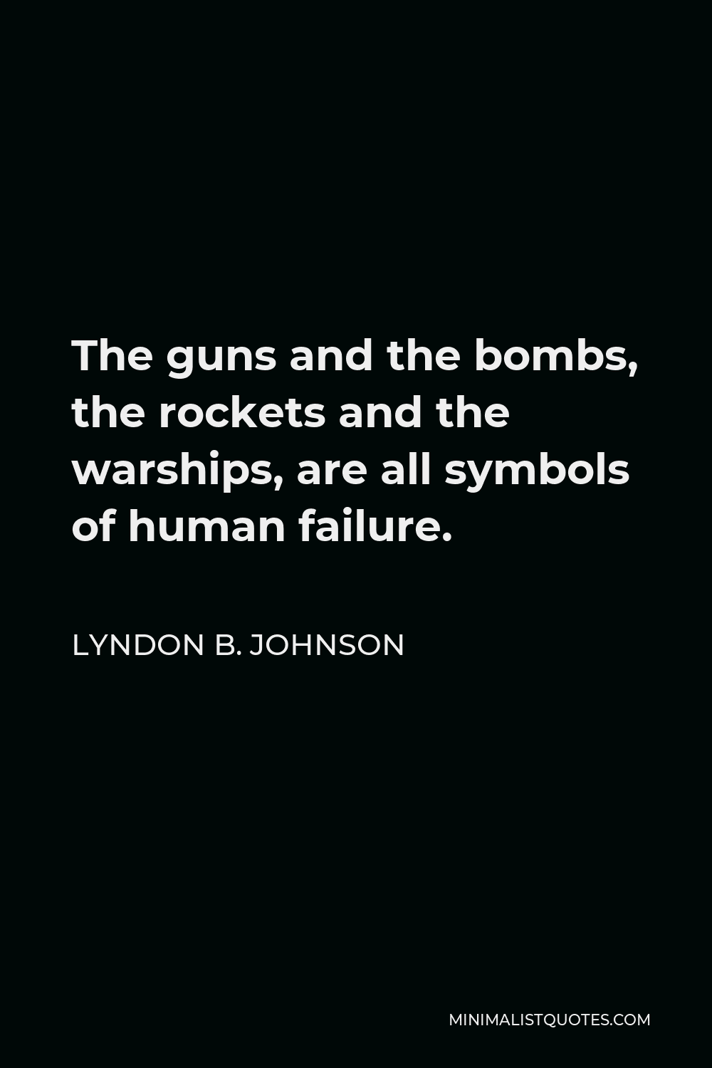 Lyndon B. Johnson Quote - The guns and the bombs, the rockets and the warships, are all symbols of human failure.