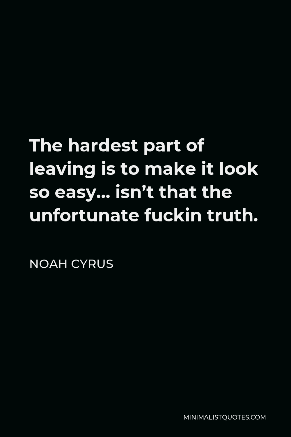 Noah Cyrus Quote - The hardest part of leaving is to make it look so easy… isn’t that the unfortunate fuckin truth.