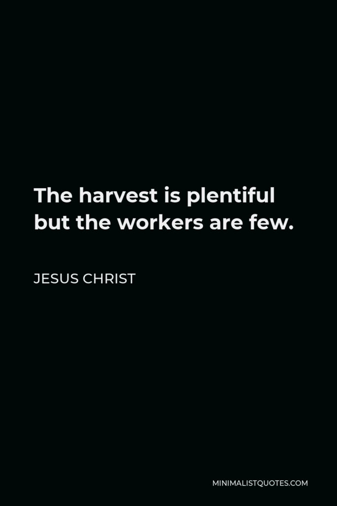 Jesus Christ Quote - The harvest is plentiful but the workers are few.