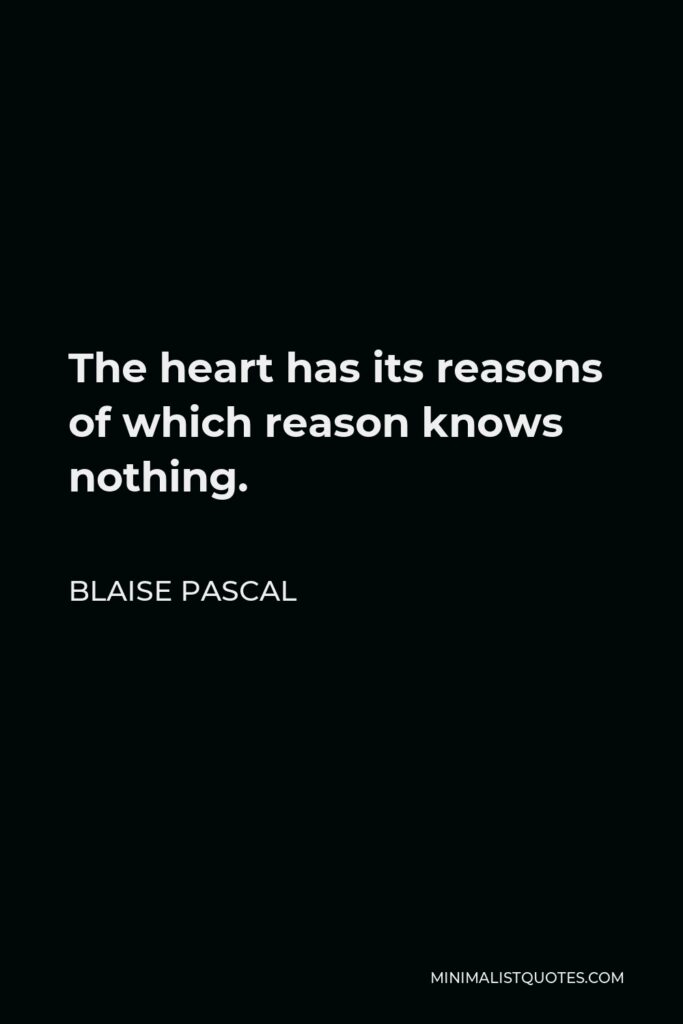 Blaise Pascal Quote - The heart has its reasons of which reason knows nothing.