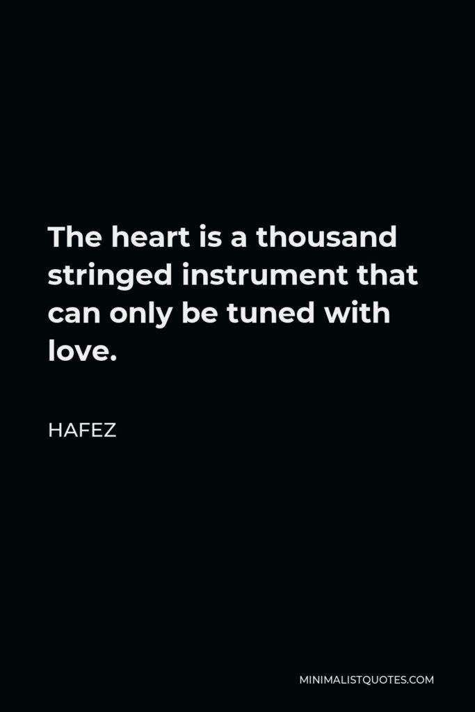 Hafez Quote - The heart is a thousand stringed instrument that can only be tuned with love.