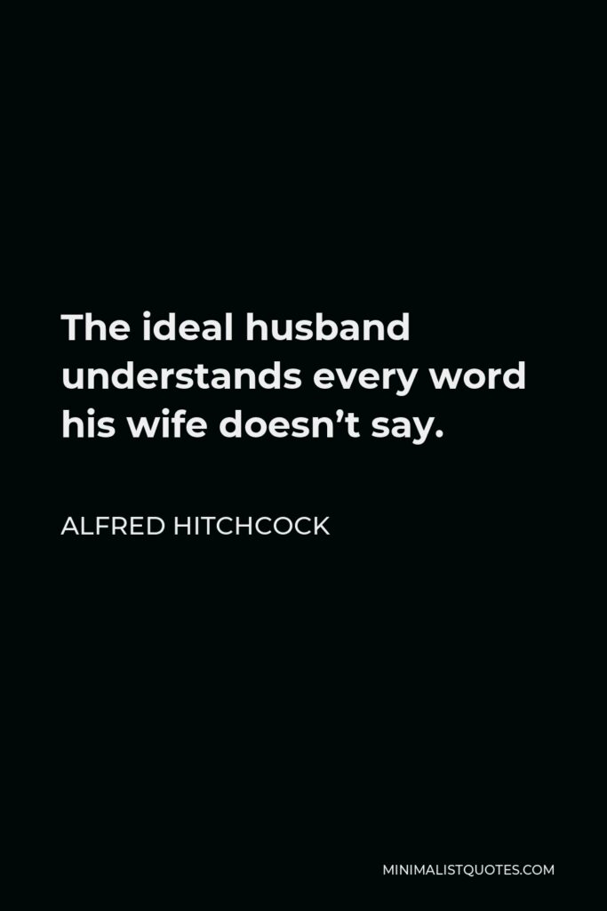 Alfred Hitchcock Quote - The ideal husband understands every word his wife doesn’t say.