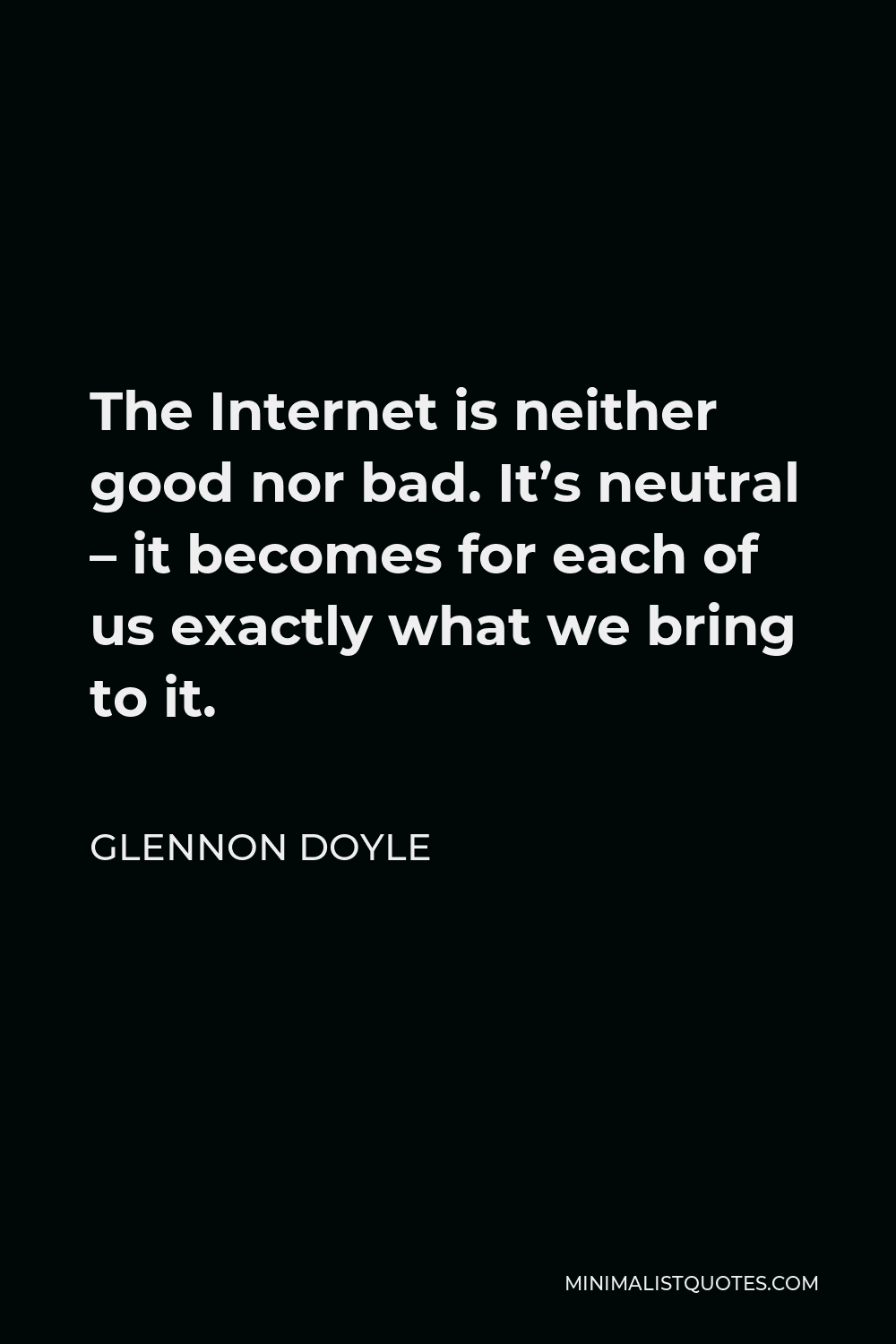 Glennon Doyle Quote - The Internet is neither good nor bad. It’s neutral – it becomes for each of us exactly what we bring to it.