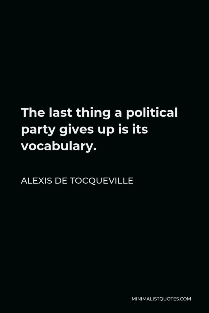 Alexis de Tocqueville Quote - The last thing a political party gives up is its vocabulary.