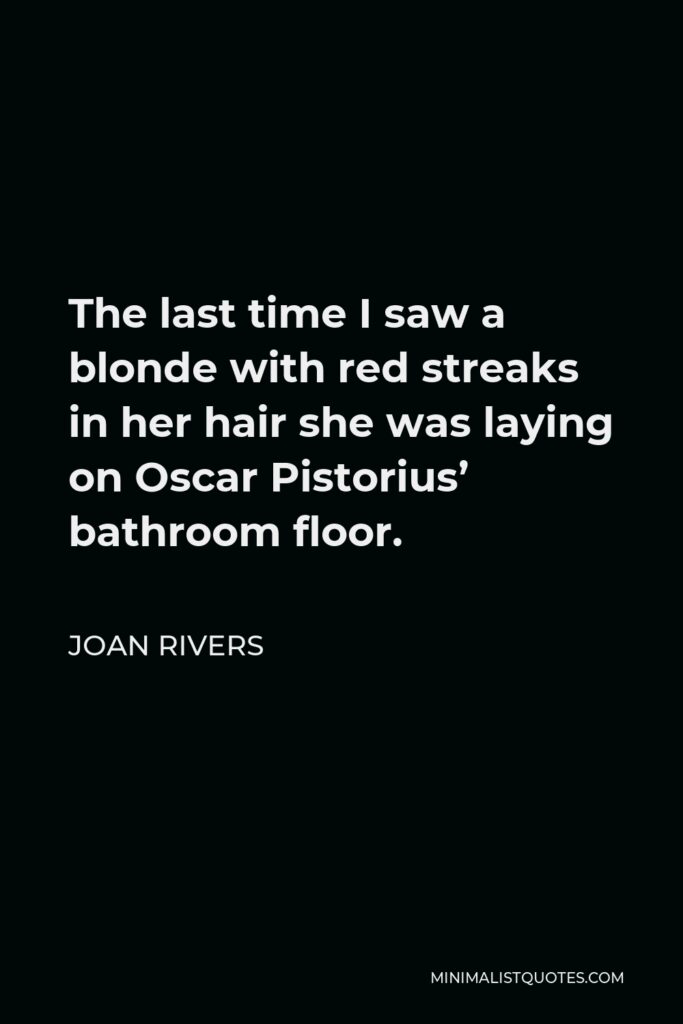 Joan Rivers Quote - The last time I saw a blonde with red streaks in her hair she was laying on Oscar Pistorius’ bathroom floor.