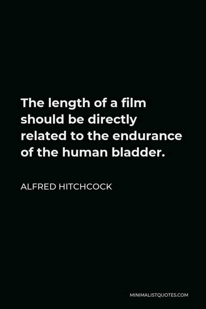 Alfred Hitchcock Quote - The length of a film should be directly related to the endurance of the human bladder.