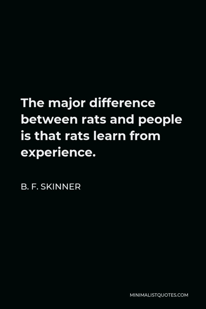 B. F. Skinner Quote - The major difference between rats and people is that rats learn from experience.