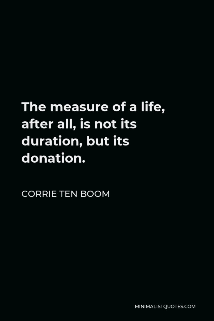 Corrie ten Boom Quote - The measure of a life, after all, is not its duration, but its donation.