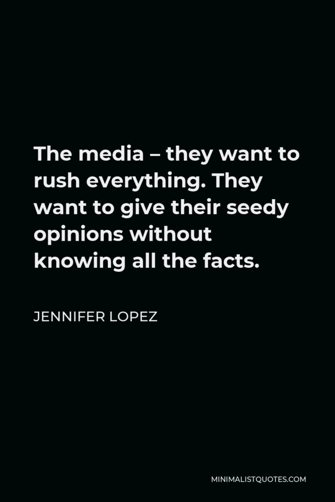 Jennifer Lopez Quote - The media – they want to rush everything. They want to give their seedy opinions without knowing all the facts.