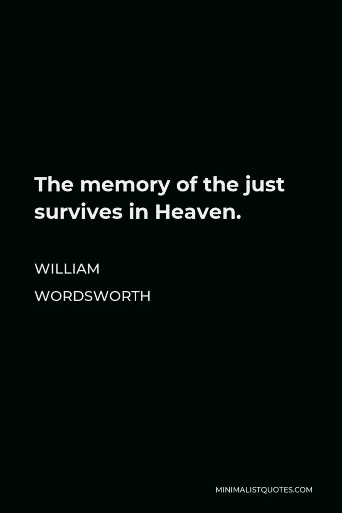 William Wordsworth Quote - The memory of the just survives in Heaven.