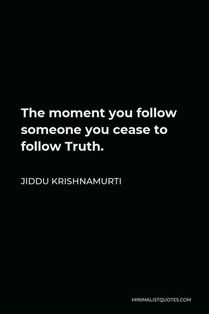 Jiddu Krishnamurti Quote - The moment you follow someone you cease to follow Truth.
