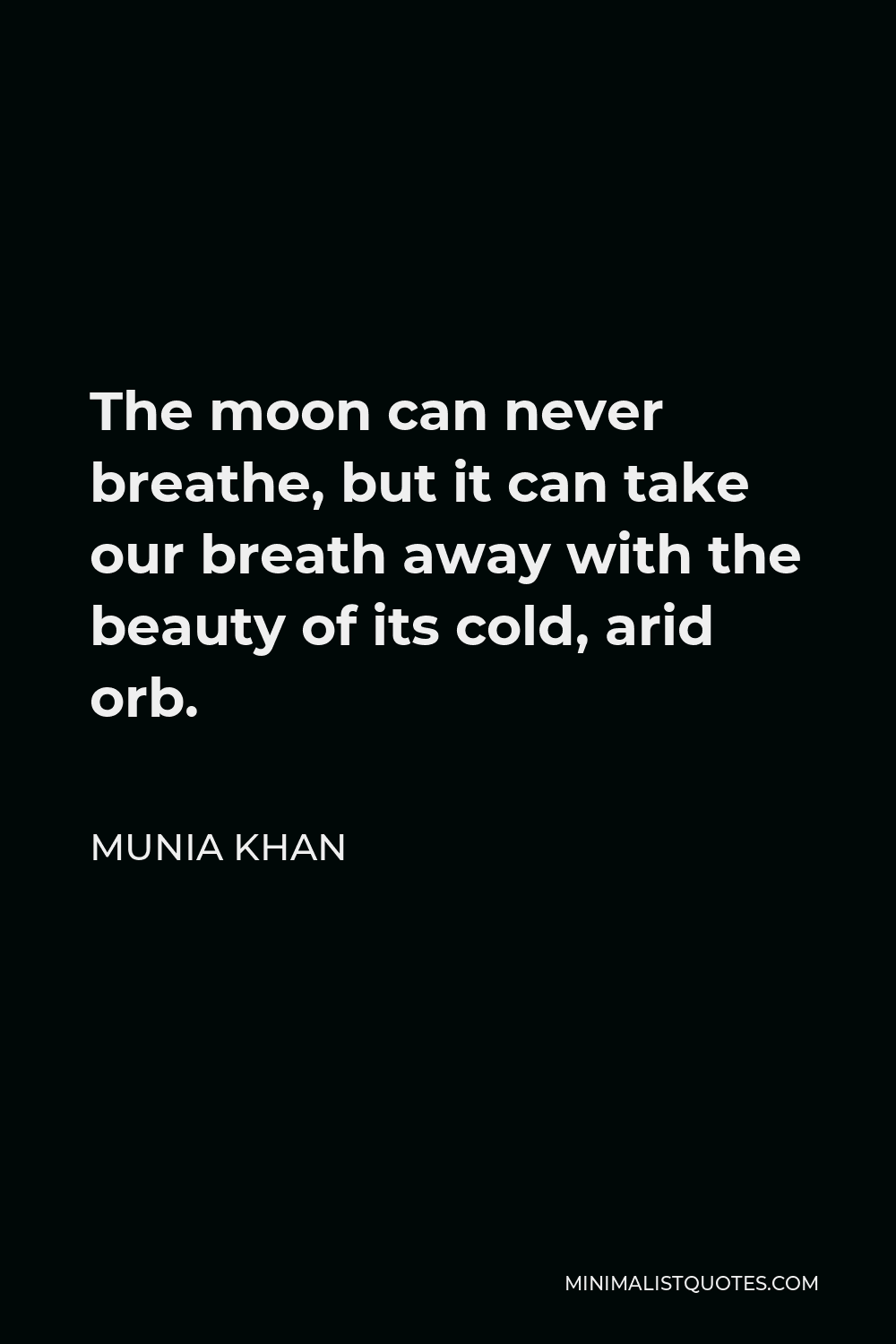 Munia Khan Quote - The moon can never breathe, but it can take our breath away with the beauty of its cold, arid orb.