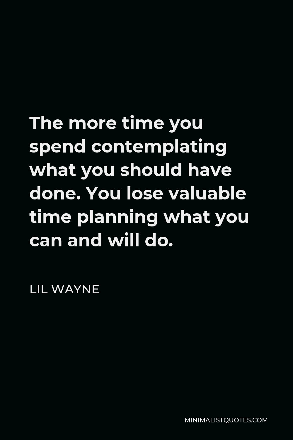 Lil Wayne Quote - The more time you spend contemplating what you should have done. You lose valuable time planning what you can and will do.