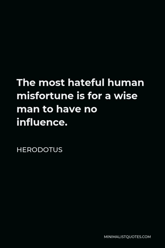 Herodotus Quote - The most hateful human misfortune is for a wise man to have no influence.