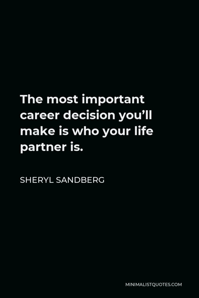 Sheryl Sandberg Quote - The most important career decision you’ll make is who your life partner is.