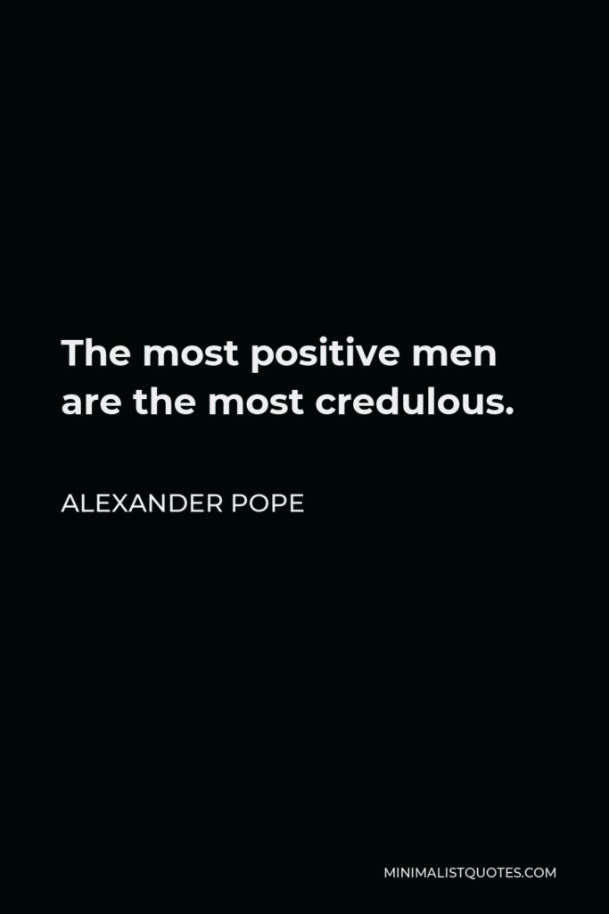 Alexander Pope Quote - The most positive men are the most credulous.
