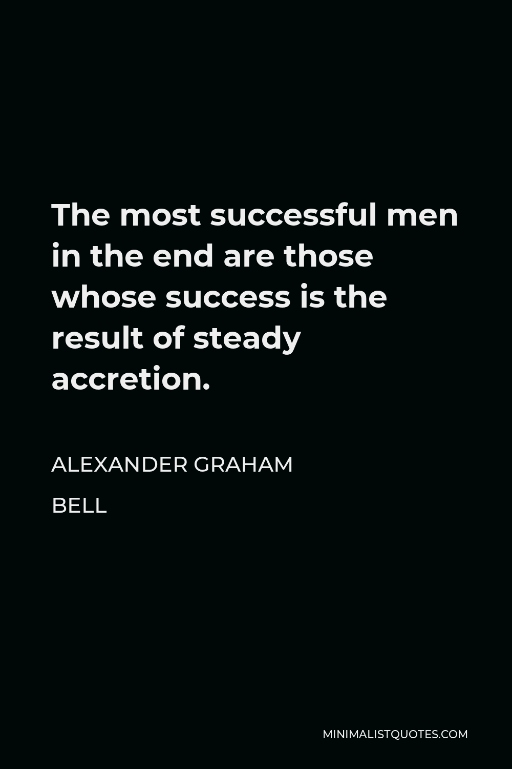 Alexander Graham Bell Quote - The most successful men in the end are those whose success is the result of steady accretion.