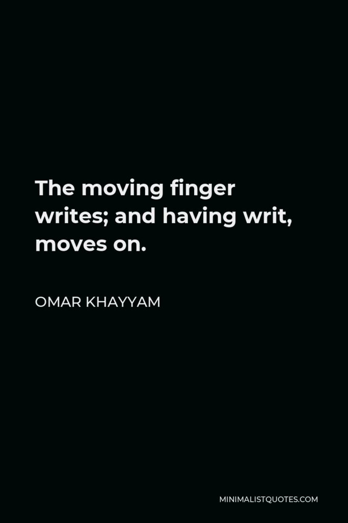 Omar Khayyam Quote - The moving finger writes; and having writ, moves on.