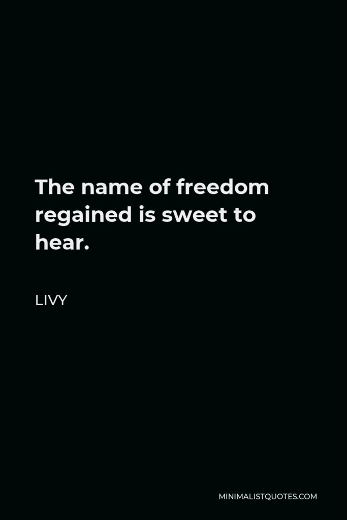 Livy Quote - The name of freedom regained is sweet to hear.
