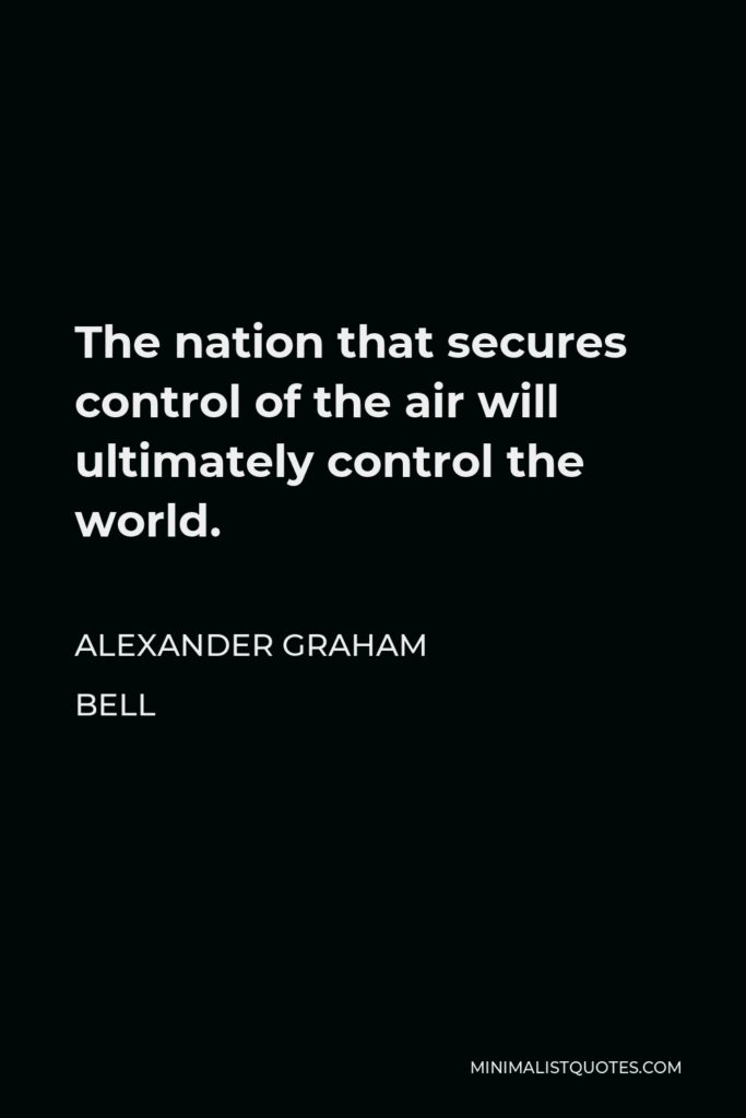 Alexander Graham Bell Quote - The nation that secures control of the air will ultimately control the world.