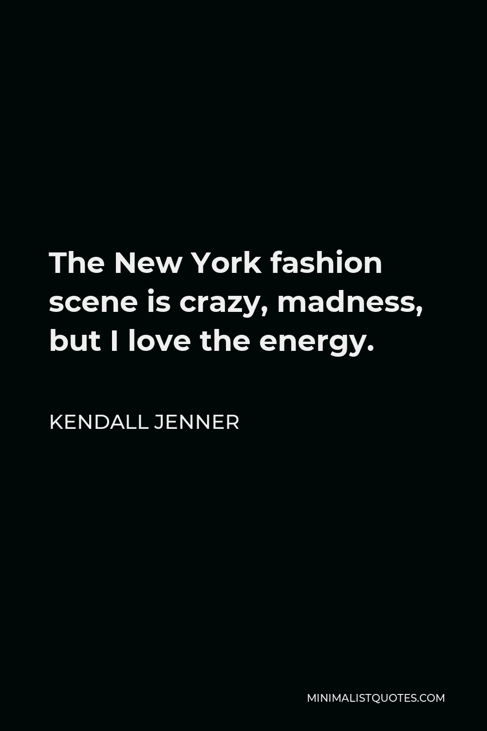 Kendall Jenner Quote - The New York fashion scene is crazy, madness, but I love the energy.