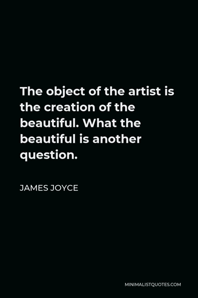 James Joyce Quote - The object of the artist is the creation of the beautiful. What the beautiful is another question.