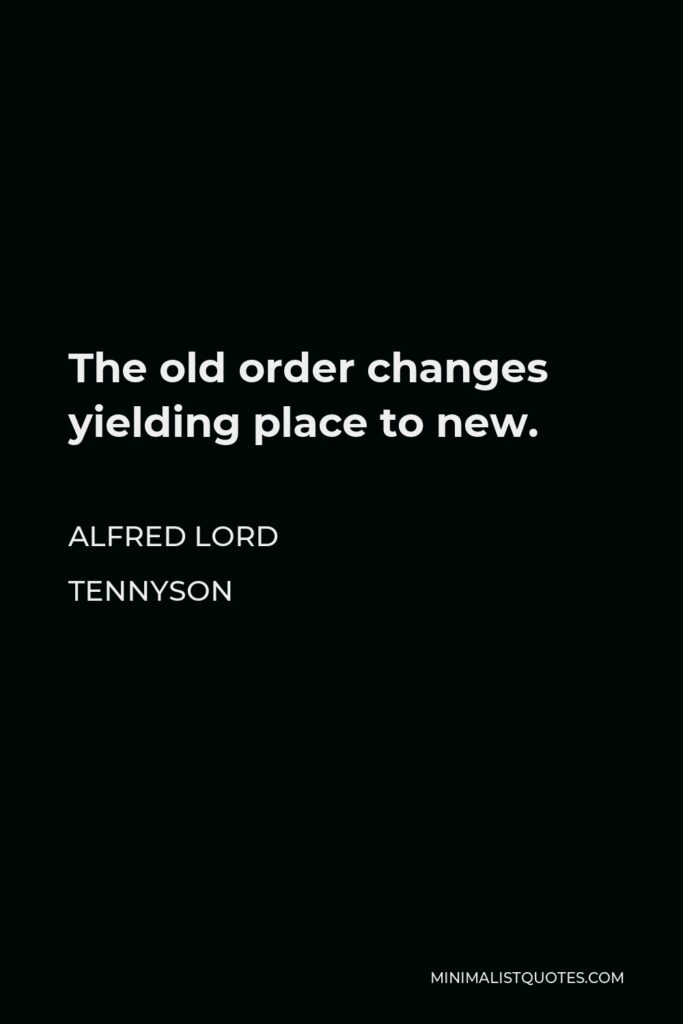 Alfred Lord Tennyson Quote - The old order changes yielding place to new.