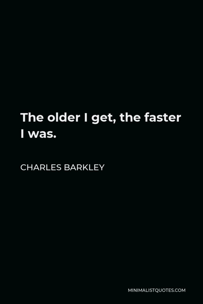 Charles Barkley Quote - The older I get, the faster I was.