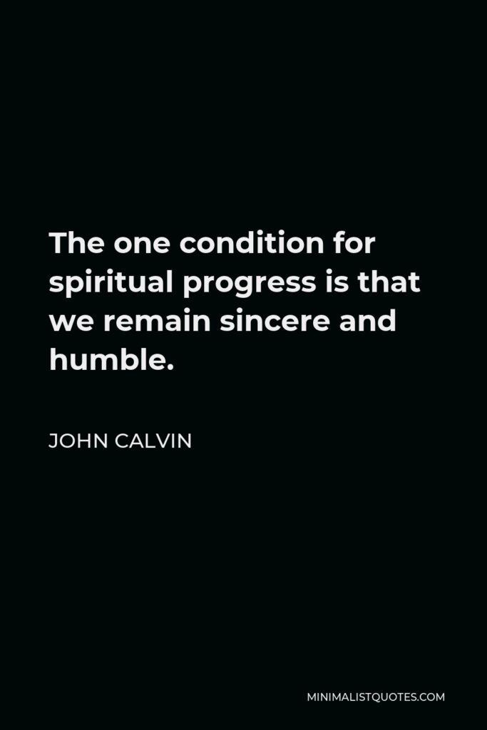 John Calvin Quote - The one condition for spiritual progress is that we remain sincere and humble.