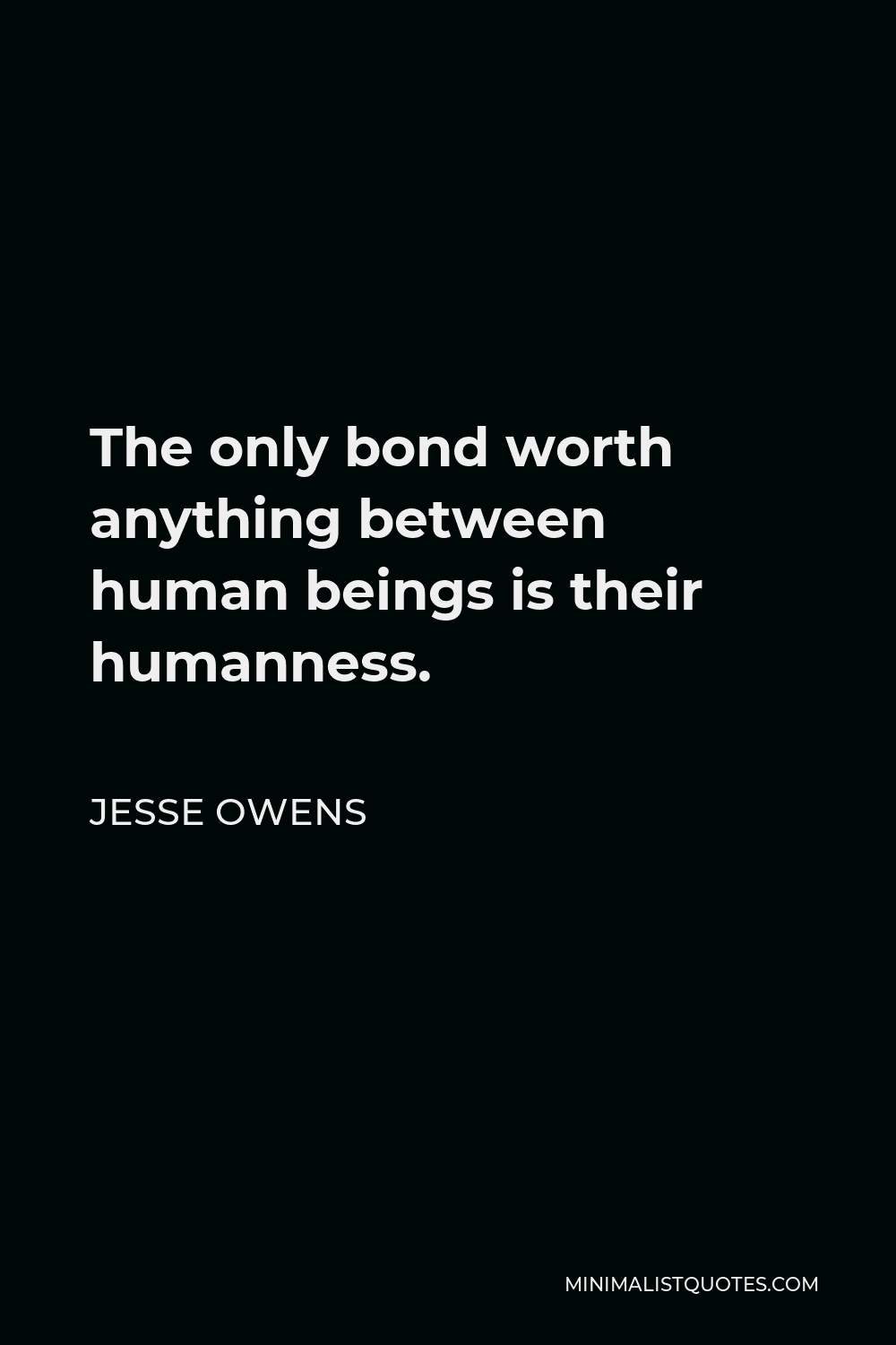 Jesse Owens Quote - The only bond worth anything between human beings is their humanness.