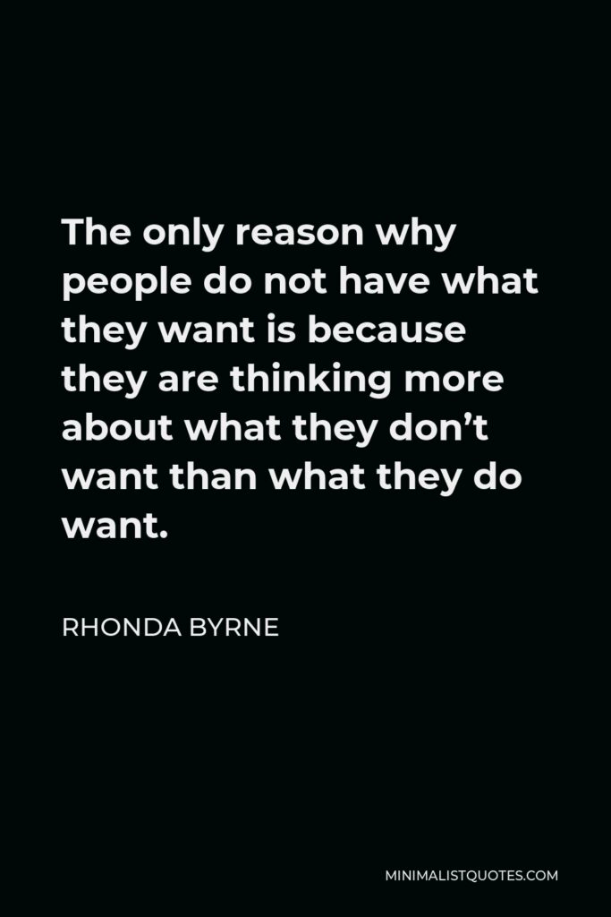 Rhonda Byrne Quote - The only reason why people do not have what they want is because they are thinking more about what they don’t want than what they do want.