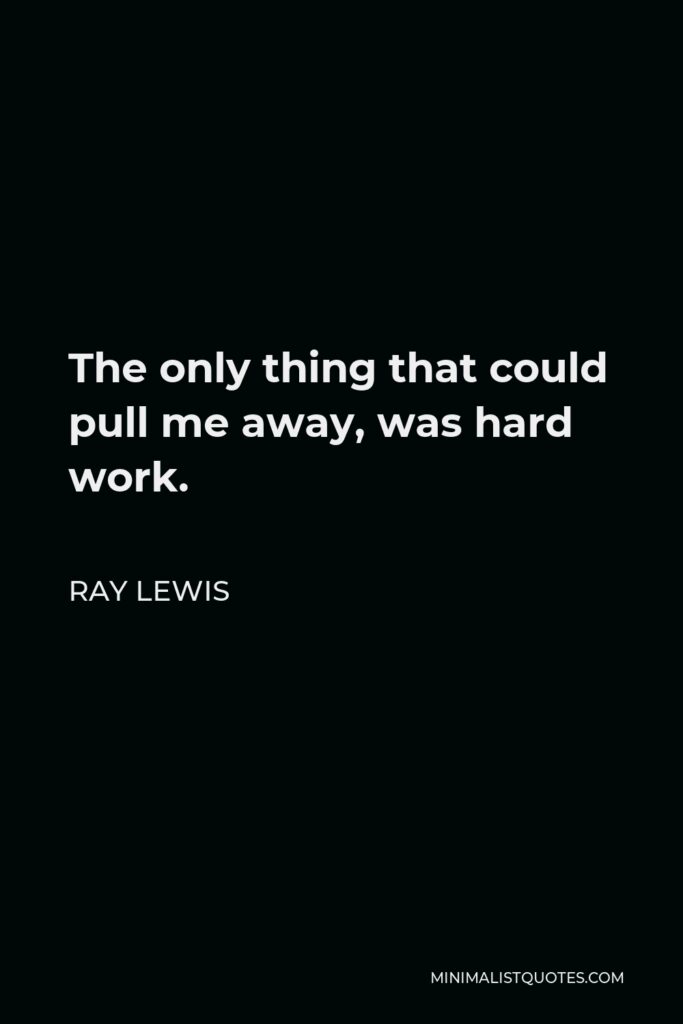 Ray Lewis Quote - The only thing that could pull me away, was hard work.