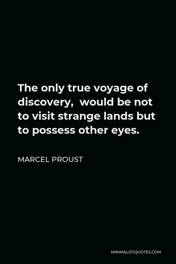 Marcel Proust Quote - The only true voyage of discovery, would be not to visit strange lands but to possess other eyes.