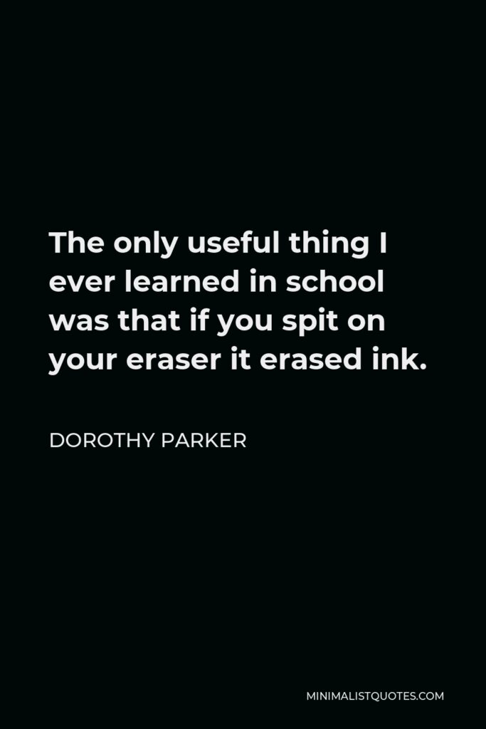Dorothy Parker Quote - The only useful thing I ever learned in school was that if you spit on your eraser it erased ink.