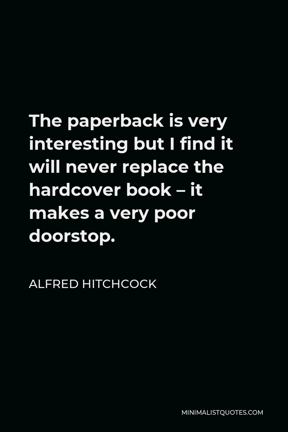 Alfred Hitchcock Quote - The paperback is very interesting but I find it will never replace the hardcover book – it makes a very poor doorstop.