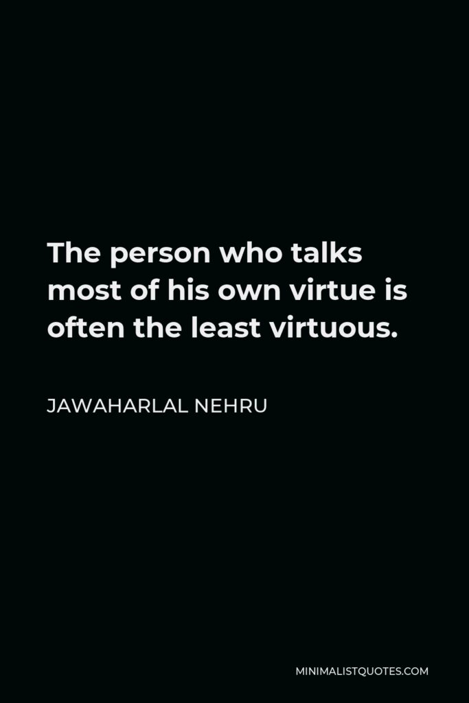 Jawaharlal Nehru Quote - The person who talks most of his own virtue is often the least virtuous.