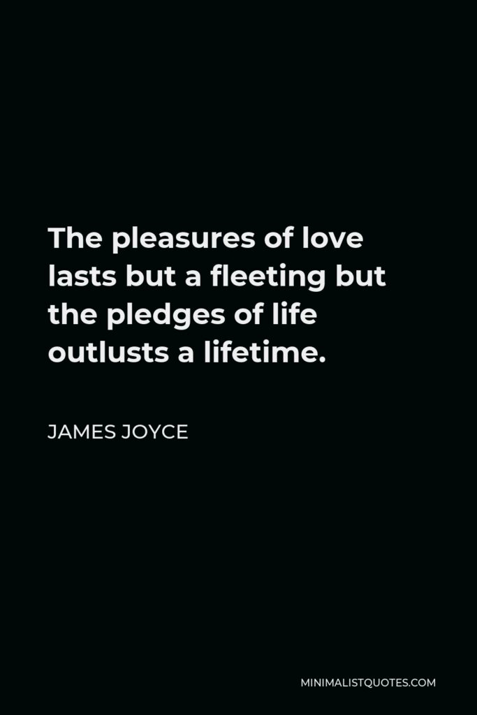 James Joyce Quote - The pleasures of love lasts but a fleeting but the pledges of life outlusts a lifetime.