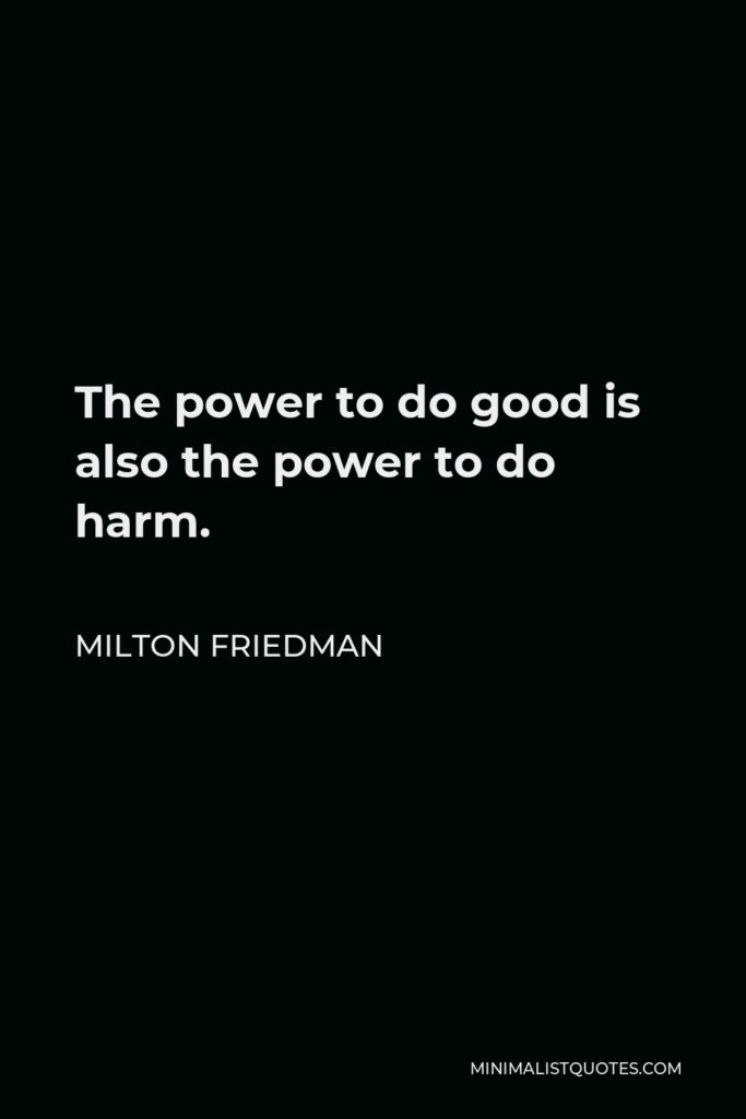 Milton Friedman Quote - The power to do good is also the power to do harm.
