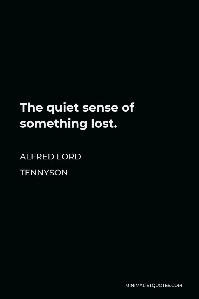 Alfred Lord Tennyson Quote - The quiet sense of something lost.