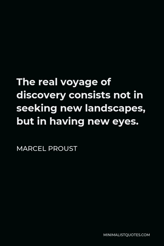 Marcel Proust Quote - The real voyage of discovery consists not in seeking new landscapes, but in having new eyes.