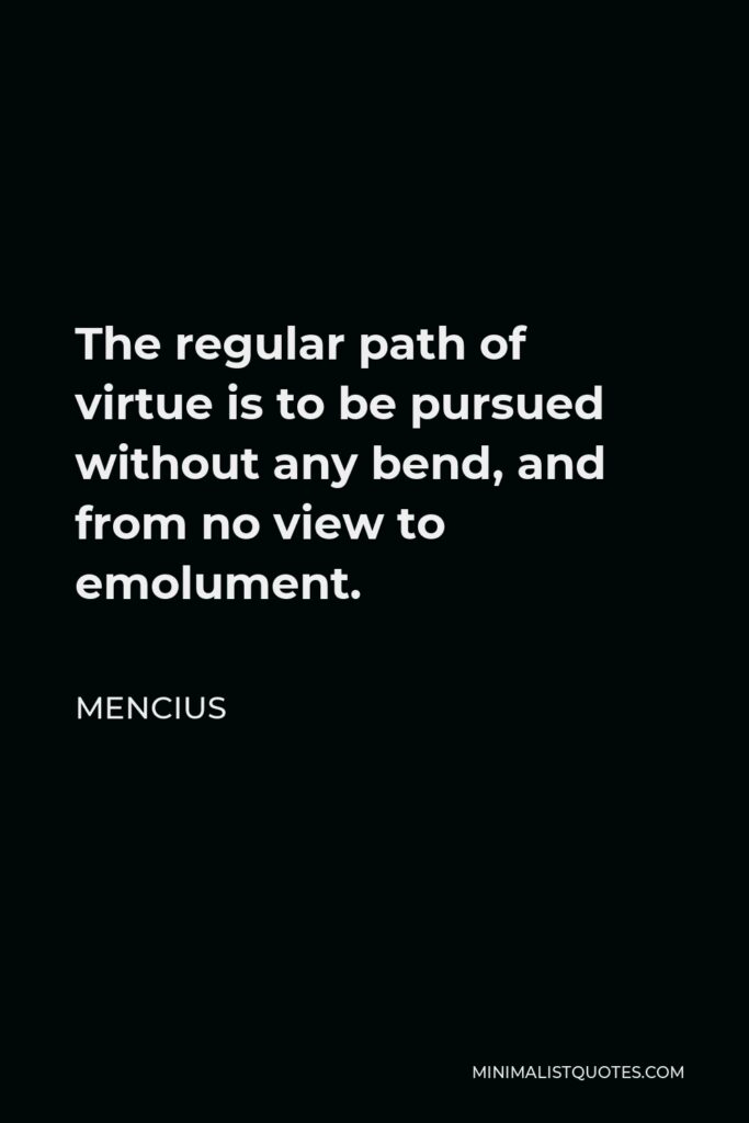 Mencius Quote - The regular path of virtue is to be pursued without any bend, and from no view to emolument.